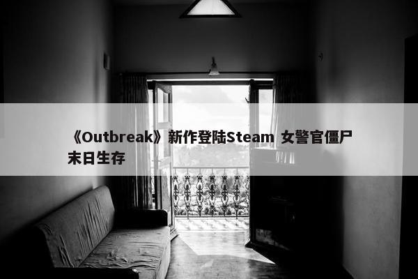 《Outbreak》新作登陆Steam 女警官僵尸末日生存