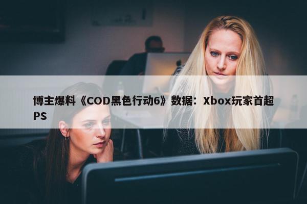 博主爆料《COD黑色行动6》数据：Xbox玩家首超PS