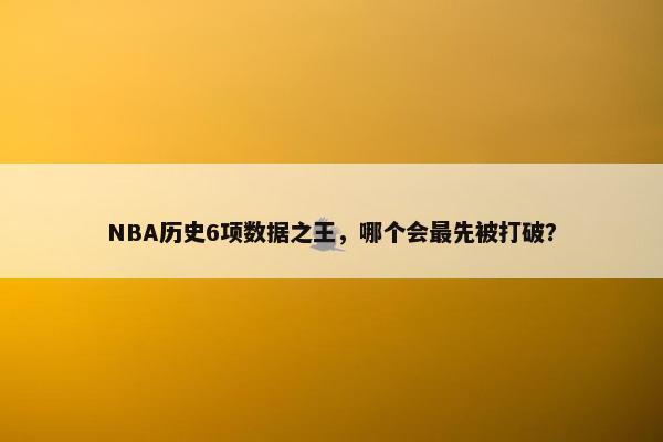 NBA历史6项数据之王，哪个会最先被打破？