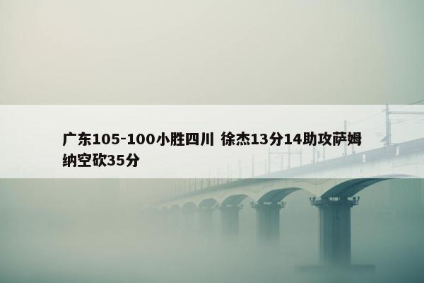 广东105-100小胜四川 徐杰13分14助攻萨姆纳空砍35分