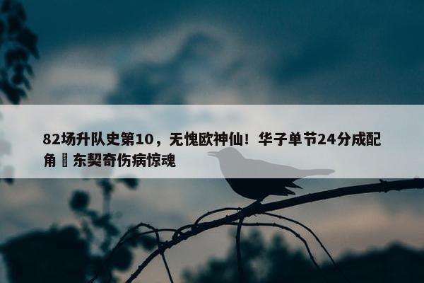 82场升队史第10，无愧欧神仙！华子单节24分成配角 东契奇伤病惊魂