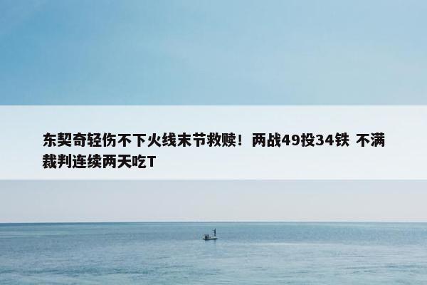 东契奇轻伤不下火线末节救赎！两战49投34铁 不满裁判连续两天吃T