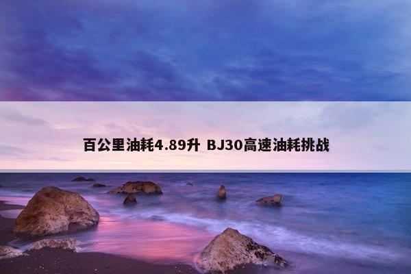 百公里油耗4.89升 BJ30高速油耗挑战