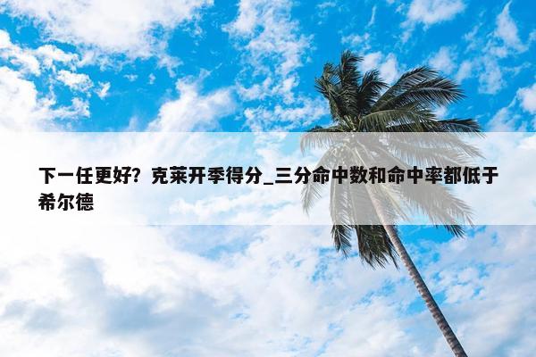 下一任更好？克莱开季得分_三分命中数和命中率都低于希尔德