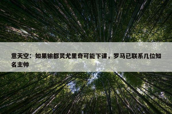 意天空：如果输都灵尤里奇可能下课，罗马已联系几位知名主帅