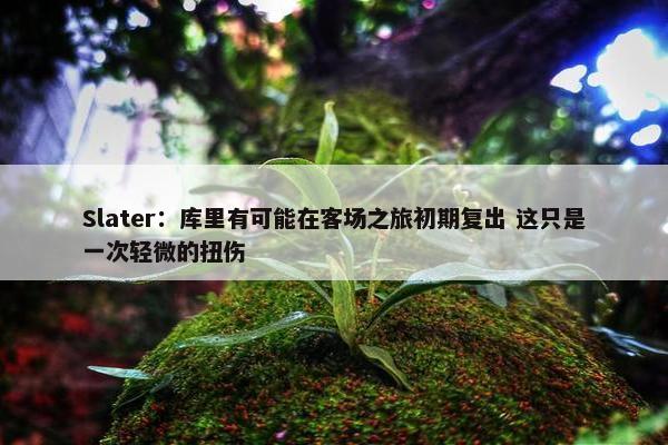 Slater：库里有可能在客场之旅初期复出 这只是一次轻微的扭伤