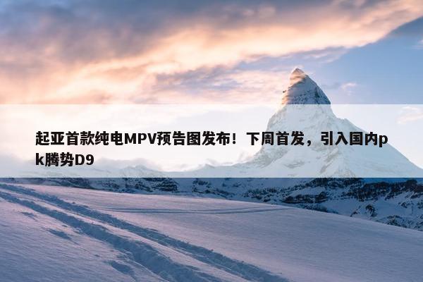 起亚首款纯电MPV预告图发布！下周首发，引入国内pk腾势D9