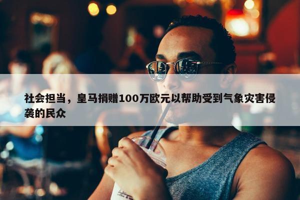 社会担当，皇马捐赠100万欧元以帮助受到气象灾害侵袭的民众