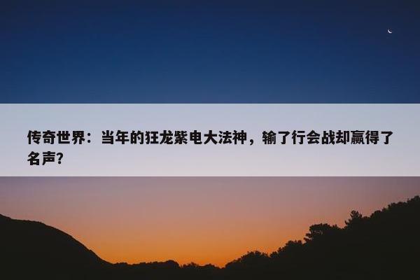 传奇世界：当年的狂龙紫电大法神，输了行会战却赢得了名声？