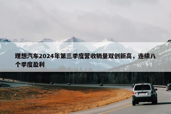 理想汽车2024年第三季度营收销量双创新高，连续八个季度盈利