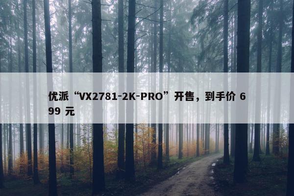 优派“VX2781-2K-PRO”开售，到手价 699 元