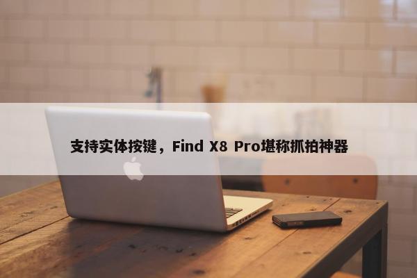 支持实体按键，Find X8 Pro堪称抓拍神器