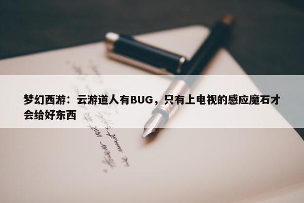 梦幻西游：云游道人有BUG，只有上电视的感应魔石才会给好东西