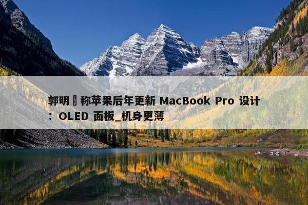 郭明錤称苹果后年更新 MacBook Pro 设计：OLED 面板_机身更薄