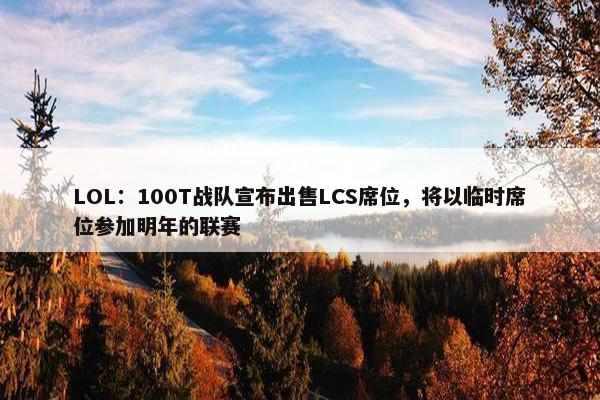 LOL：100T战队宣布出售LCS席位，将以临时席位参加明年的联赛