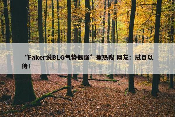 “Faker说BLG气势很强”登热搜 网友：拭目以待！