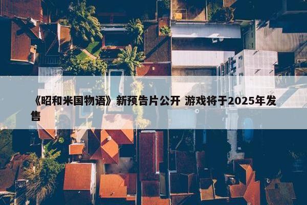 《昭和米国物语》新预告片公开 游戏将于2025年发售