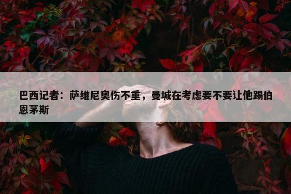 巴西记者：萨维尼奥伤不重，曼城在考虑要不要让他踢伯恩茅斯