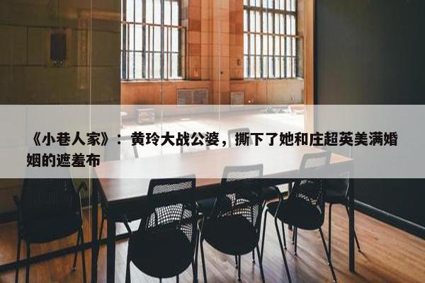 《小巷人家》：黄玲大战公婆，撕下了她和庄超英美满婚姻的遮羞布