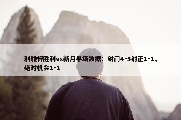 利雅得胜利vs新月半场数据：射门4-5射正1-1，绝对机会1-1