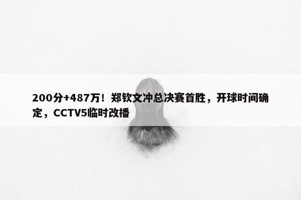 200分+487万！郑钦文冲总决赛首胜，开球时间确定，CCTV5临时改播