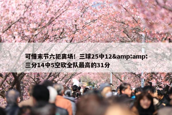 可惜末节六犯离场！三球25中12&amp;三分14中5空砍全队最高的31分