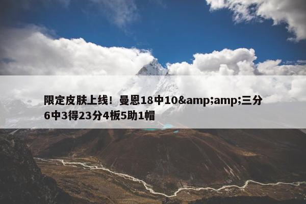 限定皮肤上线！曼恩18中10&amp;三分6中3得23分4板5助1帽