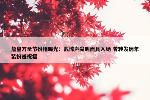 詹皇万圣节扮相曝光：戴惊声尖叫面具入场 曾转发历年装扮送祝福