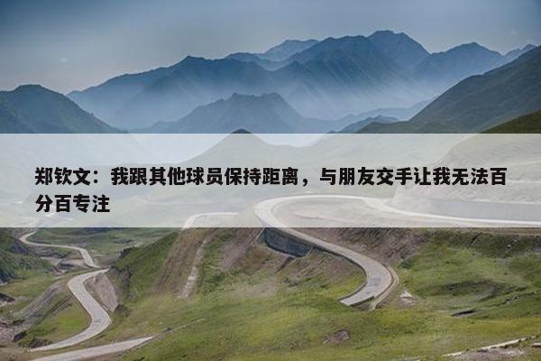 郑钦文：我跟其他球员保持距离，与朋友交手让我无法百分百专注