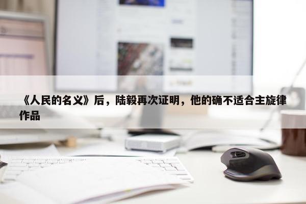 《人民的名义》后，陆毅再次证明，他的确不适合主旋律作品