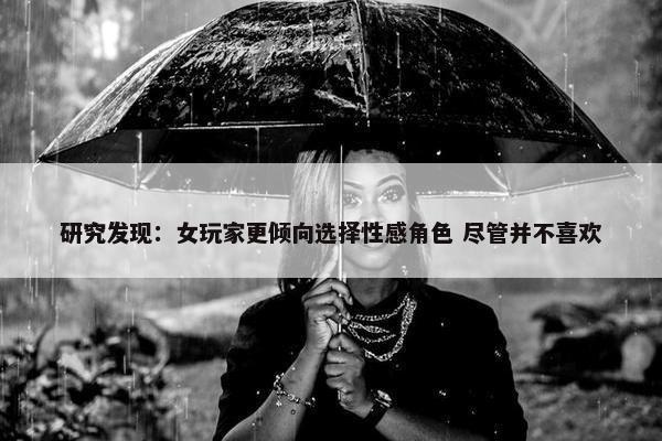 研究发现：女玩家更倾向选择性感角色 尽管并不喜欢