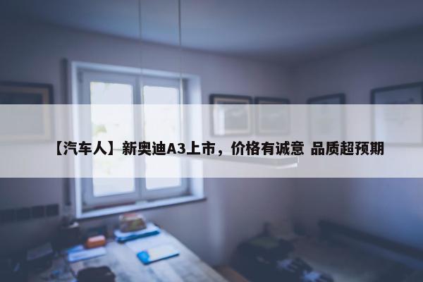 【汽车人】新奥迪A3上市，价格有诚意 品质超预期