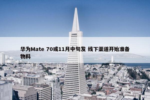 华为Mate 70或11月中旬发 线下渠道开始准备物料