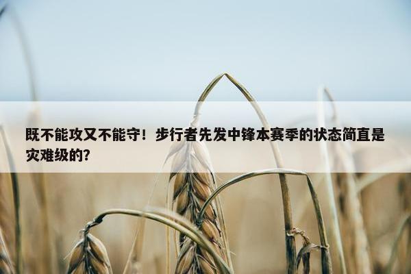 既不能攻又不能守！步行者先发中锋本赛季的状态简直是灾难级的？