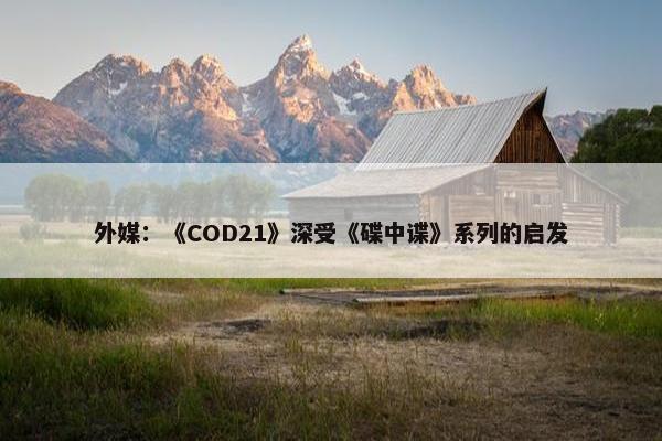 外媒：《COD21》深受《碟中谍》系列的启发