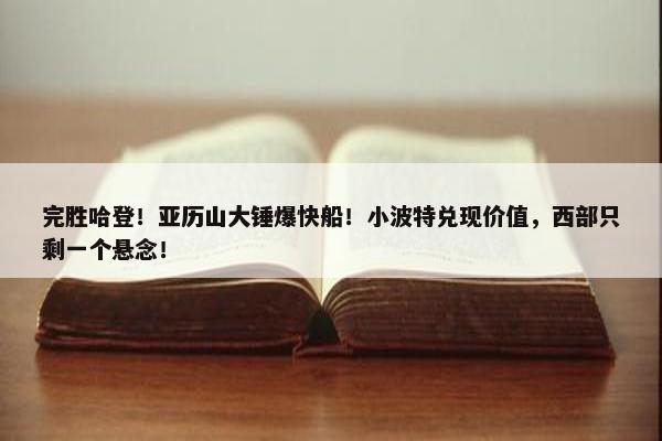 完胜哈登！亚历山大锤爆快船！小波特兑现价值，西部只剩一个悬念！