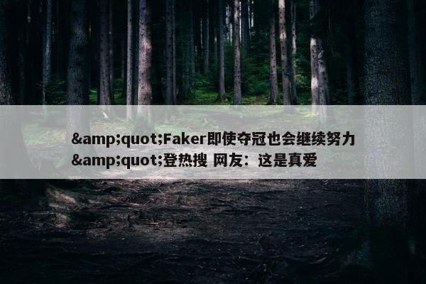 &quot;Faker即使夺冠也会继续努力&quot;登热搜 网友：这是真爱