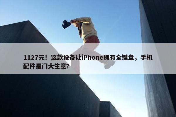 1127元！这款设备让iPhone拥有全键盘，手机配件是门大生意？