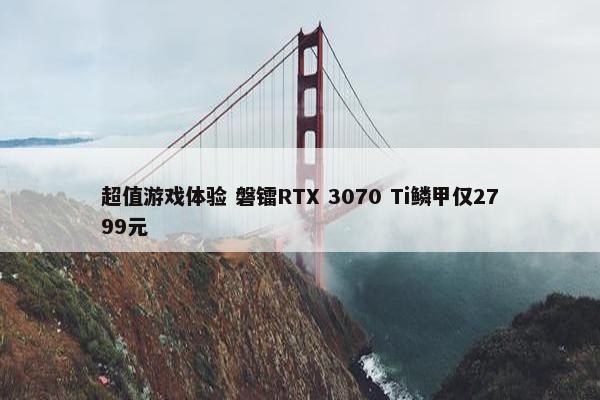 超值游戏体验 磐镭RTX 3070 Ti鳞甲仅2799元