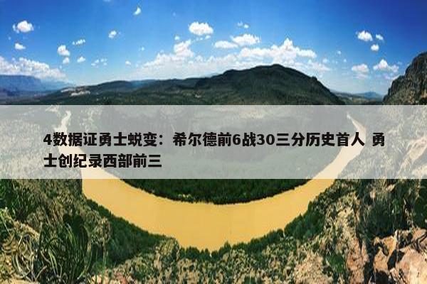 4数据证勇士蜕变：希尔德前6战30三分历史首人 勇士创纪录西部前三