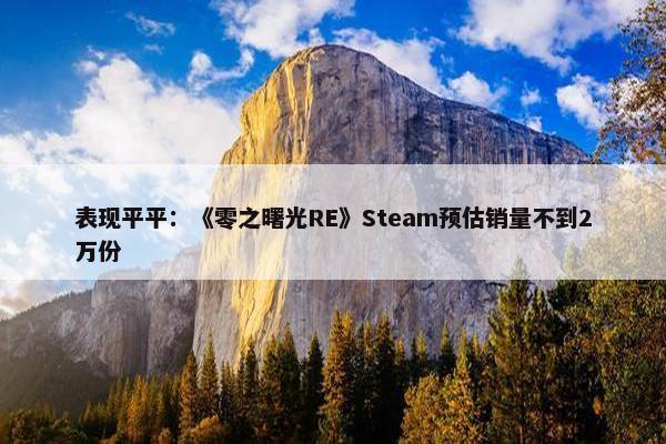 表现平平：《零之曙光RE》Steam预估销量不到2万份