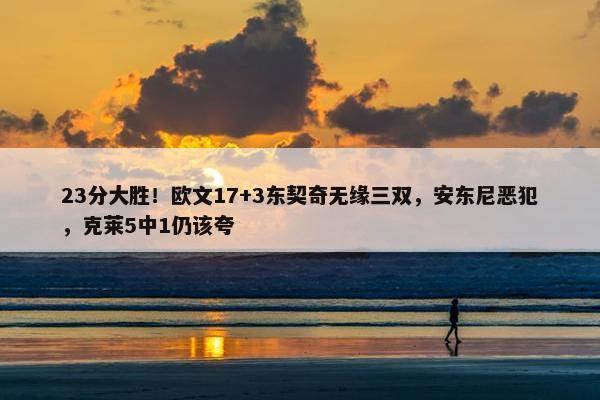 23分大胜！欧文17+3东契奇无缘三双，安东尼恶犯，克莱5中1仍该夸