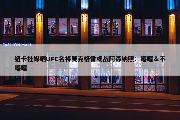 纽卡社媒晒UFC名将麦克格雷观战阿森纳照：嘻嘻＆不嘻嘻