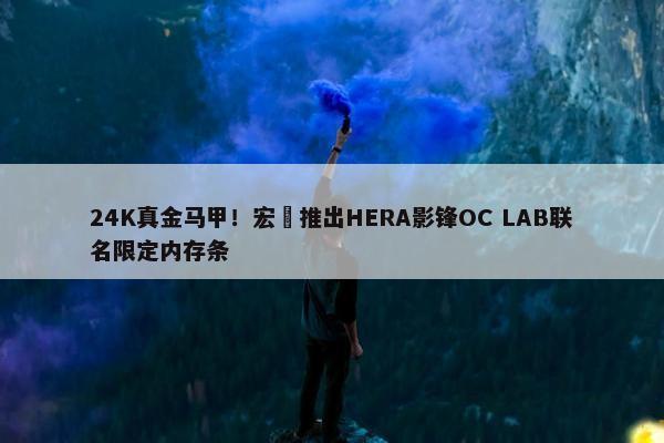 24K真金马甲！宏碁推出HERA影锋OC LAB联名限定内存条