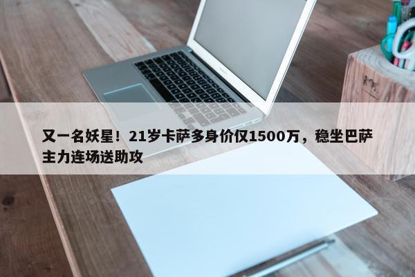 又一名妖星！21岁卡萨多身价仅1500万，稳坐巴萨主力连场送助攻