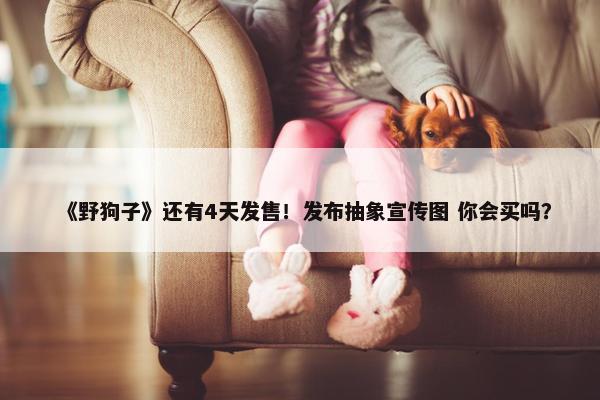 《野狗子》还有4天发售！发布抽象宣传图 你会买吗？