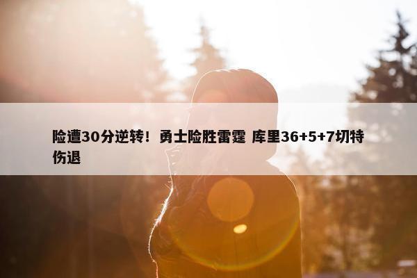 险遭30分逆转！勇士险胜雷霆 库里36+5+7切特伤退