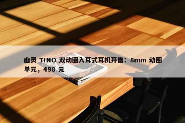 山灵 TINO 双动圈入耳式耳机开售：8mm 动圈单元，498 元