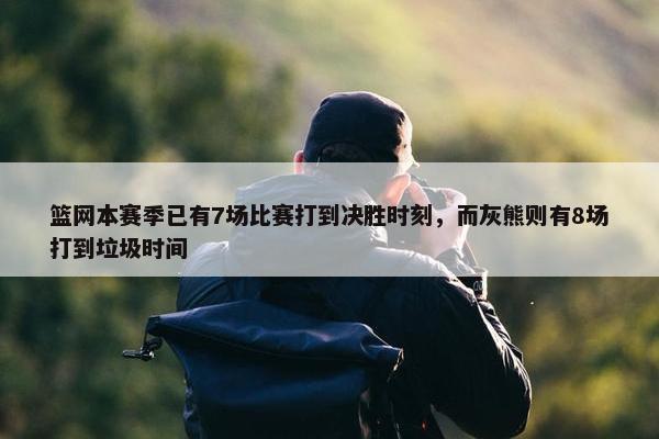 篮网本赛季已有7场比赛打到决胜时刻，而灰熊则有8场打到垃圾时间