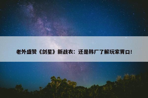 老外盛赞《剑星》新战衣：还是韩厂了解玩家胃口！